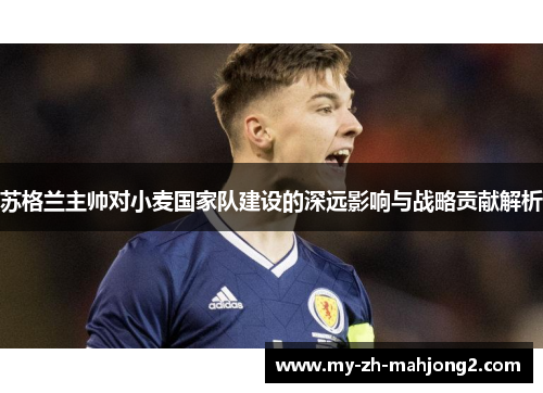 苏格兰主帅对小麦国家队建设的深远影响与战略贡献解析