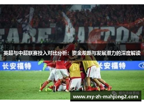 英超与中超联赛投入对比分析：资金差距与发展潜力的深度解读