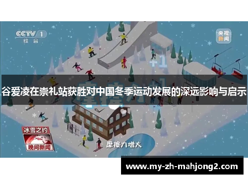谷爱凌在崇礼站获胜对中国冬季运动发展的深远影响与启示