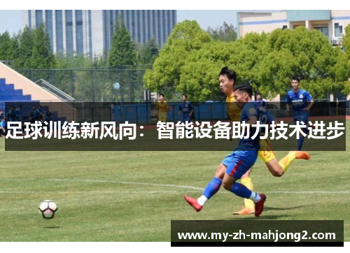 足球训练新风向：智能设备助力技术进步