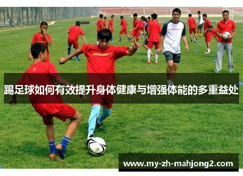 踢足球如何有效提升身体健康与增强体能的多重益处