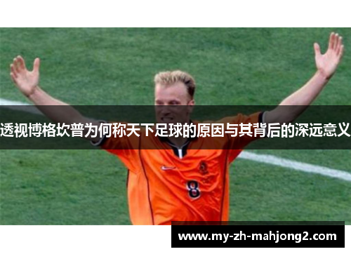 透视博格坎普为何称天下足球的原因与其背后的深远意义