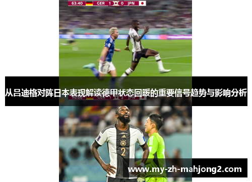 从吕迪格对阵日本表现解读德甲状态回暖的重要信号趋势与影响分析 从吕迪格对阵日本表现解读德甲状态回暖的重要信号趋势与影响分析