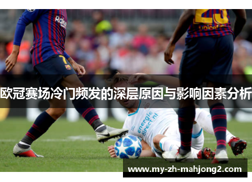 欧冠赛场冷门频发的深层原因与影响因素分析