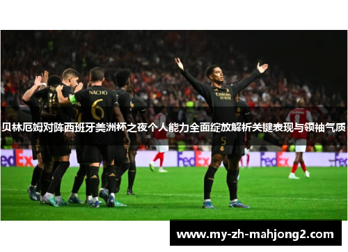 贝林厄姆对阵西班牙美洲杯之夜个人能力全面绽放解析关键表现与领袖气质