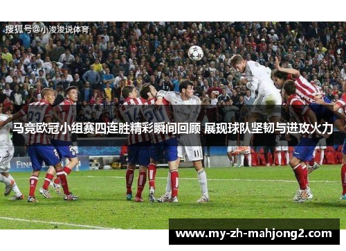 马竞欧冠小组赛四连胜精彩瞬间回顾 展现球队坚韧与进攻火力 马竞欧冠小组赛四连胜精彩瞬间回顾 展现球队坚韧与进攻火力