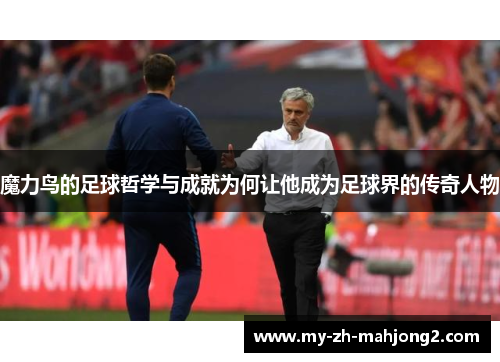 魔力鸟的足球哲学与成就为何让他成为足球界的传奇人物 魔力鸟的足球哲学与成就为何让他成为足球界的传奇人物