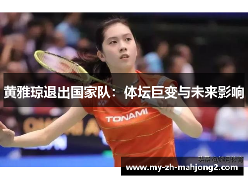 黄雅琼退出国家队:体坛巨变与未来影响 黄雅琼退出国家队:体坛巨变与未来影响