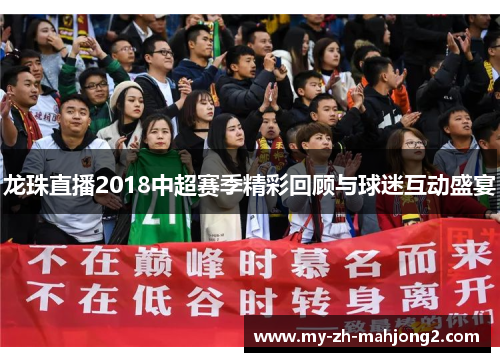龙珠直播2018中超赛季精彩回顾与球迷互动盛宴 龙珠直播2018中超赛季精彩回顾与球迷互动盛宴
