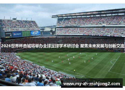 2026世界杯费城将举办全球足球学术研讨会 聚焦未来发展与创新交流 2026世界杯费城将举办全球足球学术研讨会 聚焦未来发展与创新交流