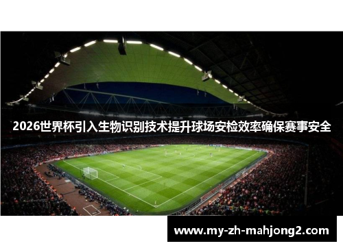 2026世界杯引入生物识别技术提升球场安检效率确保赛事安全 2026世界杯引入生物识别技术提升球场安检效率确保赛事安全
