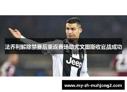 法乔利解除禁赛后重返赛场助尤文图斯收官战成功 法乔利解除禁赛后重返赛场助尤文图斯收官战成功
