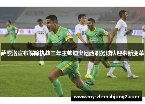 萨索洛宣布解除执教三年主帅迪奥尼西职务球队迎来新变革