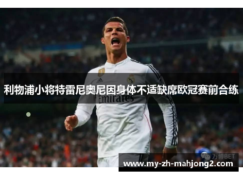 利物浦小将特雷尼奥尼因身体不适缺席欧冠赛前合练 利物浦小将特雷尼奥尼因身体不适缺席欧冠赛前合练