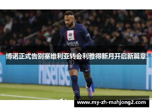 博诺正式告别塞维利亚转会利雅得新月开启新篇章