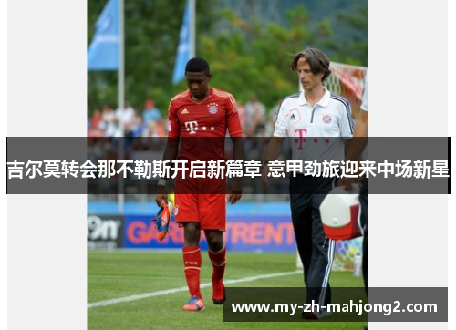 吉尔莫转会那不勒斯开启新篇章 意甲劲旅迎来中场新星