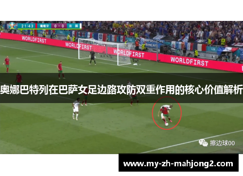 奥娜巴特列在巴萨女足边路攻防双重作用的核心价值解析