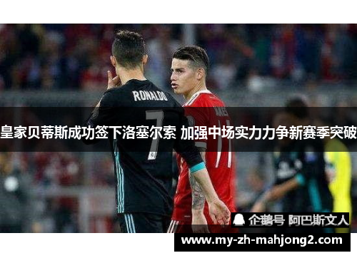 皇家贝蒂斯成功签下洛塞尔索 加强中场实力力争新赛季突破