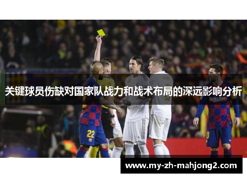 关键球员伤缺对国家队战力和战术布局的深远影响分析