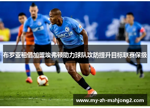 布罗亚租借加盟埃弗顿助力球队攻防提升目标联赛保级