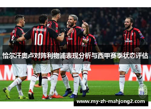 恰尔汗奥卢对阵利物浦表现分析与西甲赛季状态评估 恰尔汗奥卢对阵利物浦表现分析与西甲赛季状态评估