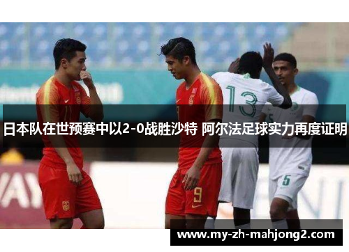 日本队在世预赛中以2-0战胜沙特 阿尔法足球实力再度证明 日本队在世预赛中以2-0战胜沙特 阿尔法足球实力再度证明
