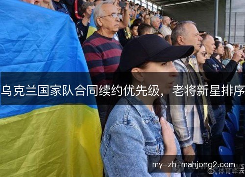 乌克兰国家队合同续约优先级，老将新星排序