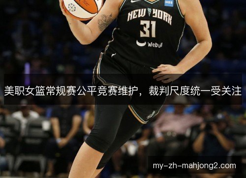 美职女篮常规赛公平竞赛维护，裁判尺度统一受关注