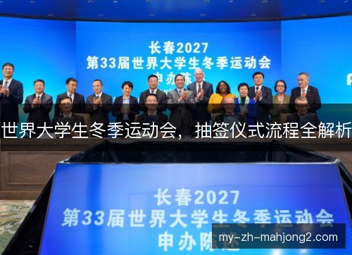 世界大学生冬季运动会,抽签仪式流程全解析 世界大学生冬季运动会,抽签仪式流程全解析