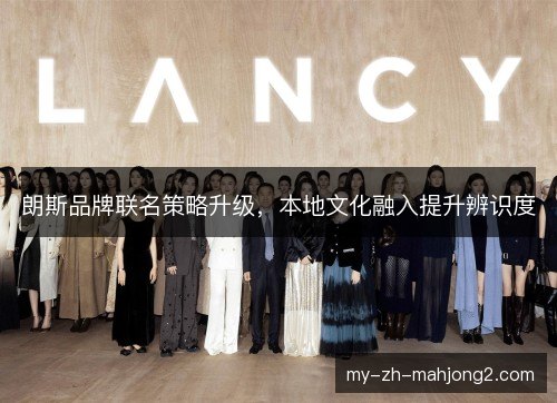 朗斯品牌联名策略升级，本地文化融入提升辨识度